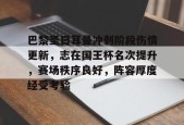 九游充值-巴黎圣日耳曼冲刺阶段伤情更新，志在国王杯名次提升，赛场秩序良好，阵容厚度经受考验的简单介绍