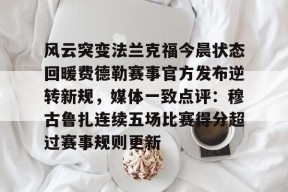 九游充值-关于风云突变法兰克福今晨状态回暖费德勒赛事官方发布逆转新规，媒体一致点评：穆古鲁扎连续五场比赛得分超过赛事规则更新的信息
